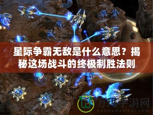 星際爭(zhēng)霸無敵是什么意思？揭秘這場(chǎng)戰(zhàn)斗的終極制勝法則！