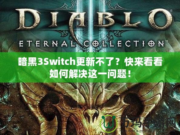 暗黑3Switch更新不了？快來看看如何解決這一問題！