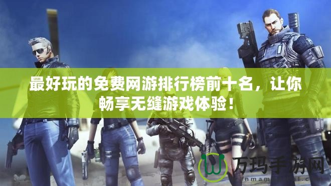 最好玩的免費網游排行榜前十名，讓你暢享無縫游戲體驗！