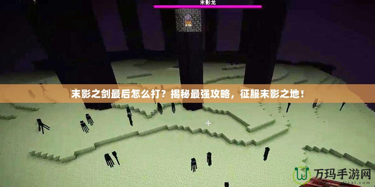 末影之劍最后怎么打？揭秘最強攻略，征服末影之地！