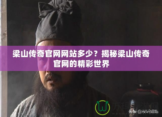 梁山傳奇官網網站多少？揭秘梁山傳奇官網的精彩世界