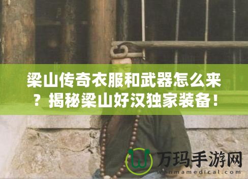 梁山傳奇衣服和武器怎么來？揭秘梁山好漢獨家裝備！