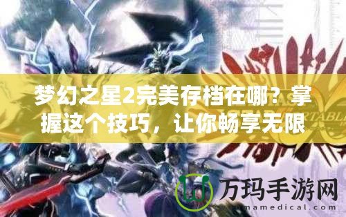 夢幻之星2完美存檔在哪？掌握這個技巧，讓你暢享無限樂趣！
