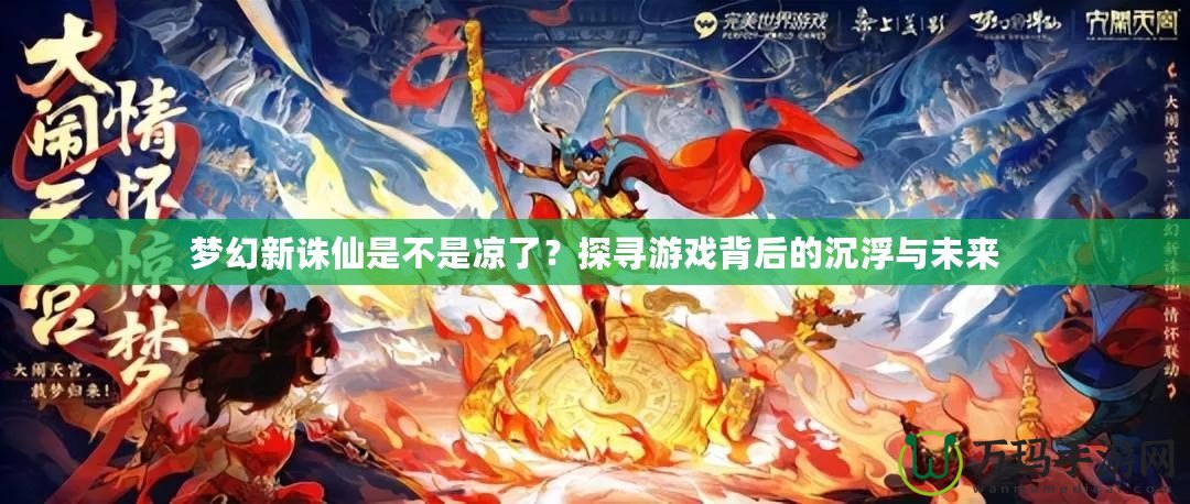 夢(mèng)幻新誅仙是不是涼了？探尋游戲背后的沉浮與未來(lái)