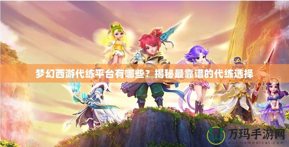 夢幻西游代練平臺有哪些？揭秘最靠譜的代練選擇