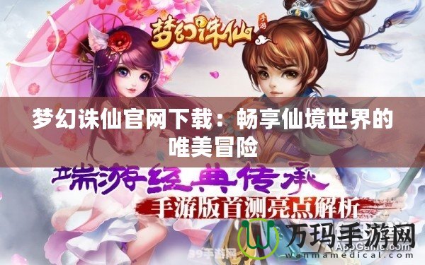 夢幻誅仙官網下載：暢享仙境世界的唯美冒險