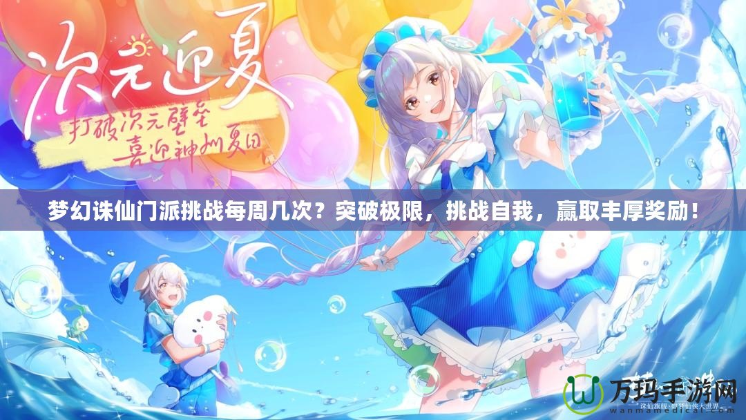 夢幻誅仙門派挑戰(zhàn)每周幾次？突破極限，挑戰(zhàn)自我，贏取豐厚獎勵！