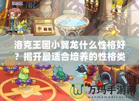 洛克王國小翼龍什么性格好？揭開最適合培養的性格類型