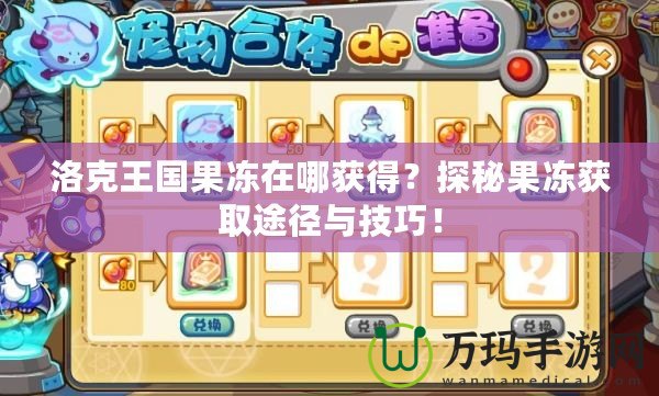 洛克王國果凍在哪獲得？探秘果凍獲取途徑與技巧！