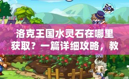 洛克王國水靈石在哪里獲取？一篇詳細攻略，教你輕松找到水靈石！