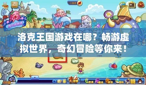 洛克王國游戲在哪？暢游虛擬世界，奇幻冒險等你來！