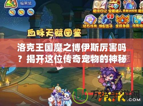 洛克王國魔之博伊斯厲害嗎？揭開這位傳奇寵物的神秘面紗