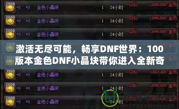激活無盡可能，暢享DNF世界：100版本金色DNF小晶塊帶你進入全新奇跡