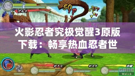 火影忍者究極覺醒3原版下載：暢享熱血忍者世界，體驗極致戰斗快感