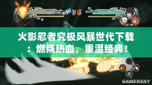 火影忍者究極風(fēng)暴世代下載：燃燒熱血，重溫經(jīng)典！