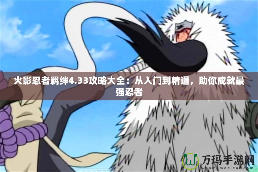 火影忍者羈絆4.33攻略大全：從入門到精通，助你成就最強忍者