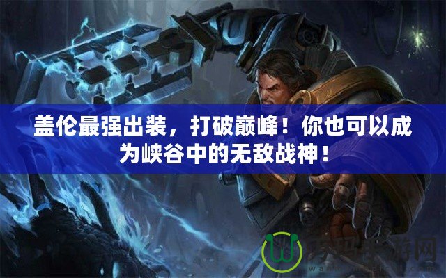 蓋倫最強出裝，打破巔峰！你也可以成為峽谷中的無敵戰(zhàn)神！