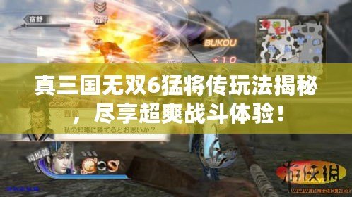 真三國無雙6猛將傳玩法揭秘，盡享超爽戰(zhàn)斗體驗(yàn)！