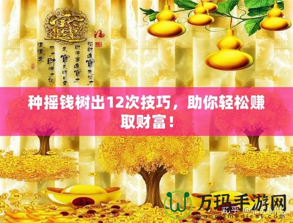 種搖錢樹出12次技巧，助你輕松賺取財富！