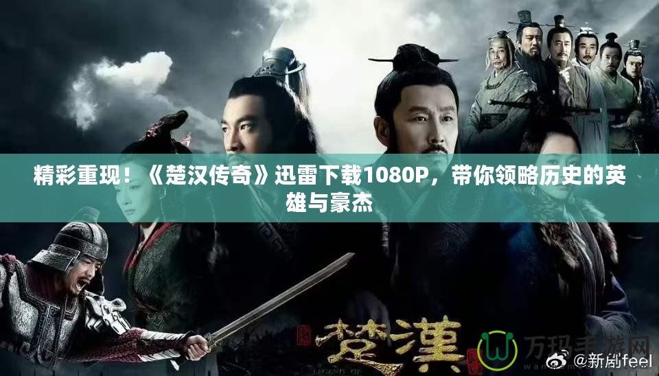 精彩重現(xiàn)！《楚漢傳奇》迅雷下載1080P，帶你領(lǐng)略歷史的英雄與豪杰