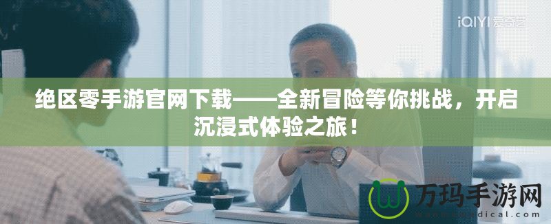 絕區零手游官網下載——全新冒險等你挑戰，開啟沉浸式體驗之旅！