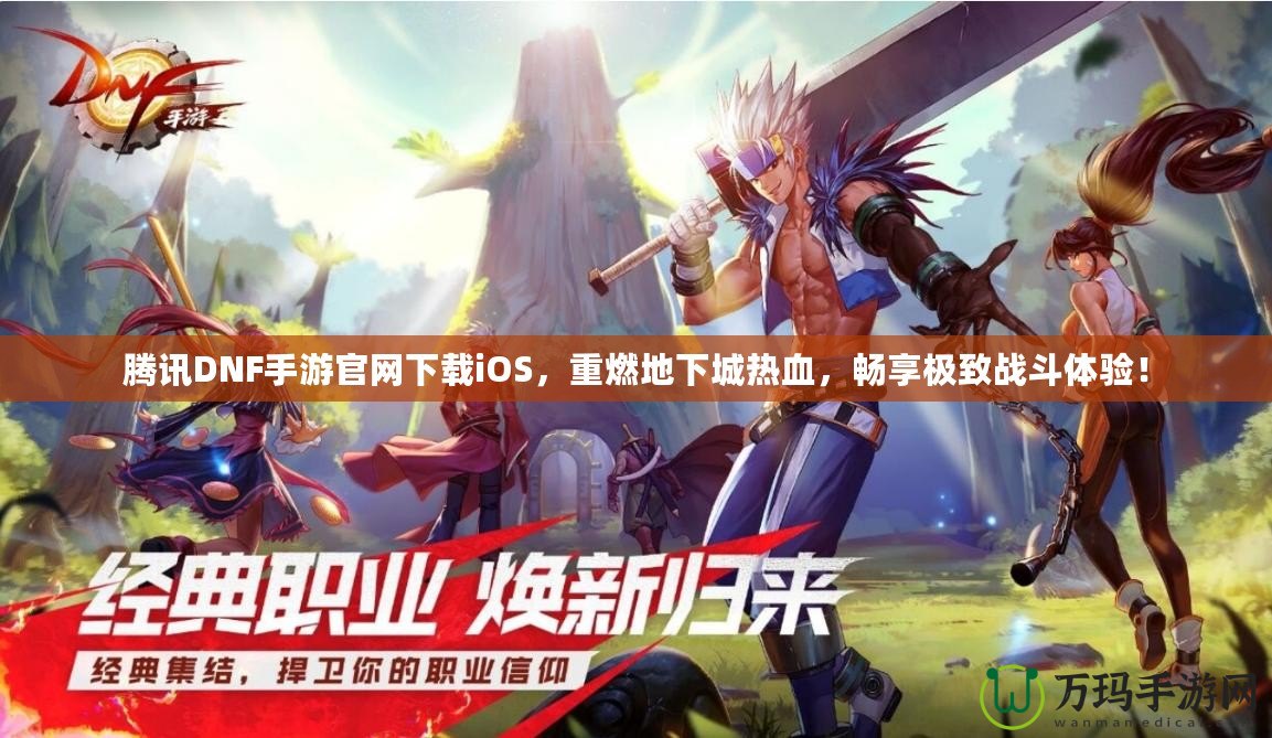騰訊DNF手游官網下載iOS，重燃地下城熱血，暢享極致戰斗體驗！