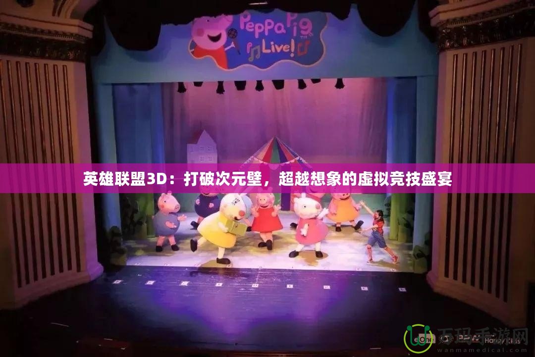 英雄聯盟3D：打破次元壁，超越想象的虛擬競技盛宴