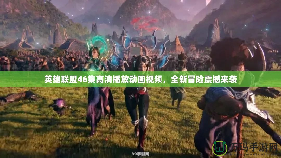 英雄聯盟46集高清播放動畫視頻，全新冒險震撼來襲