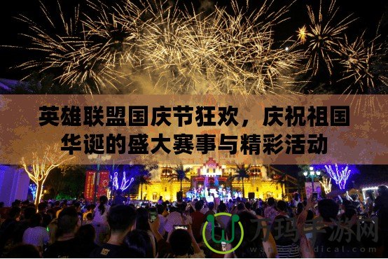 英雄聯盟國慶節狂歡，慶祝祖國華誕的盛大賽事與精彩活動