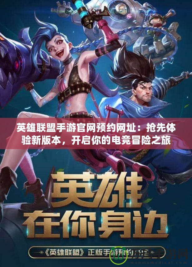 英雄聯盟手游官網預約網址：搶先體驗新版本，開啟你的電競冒險之旅