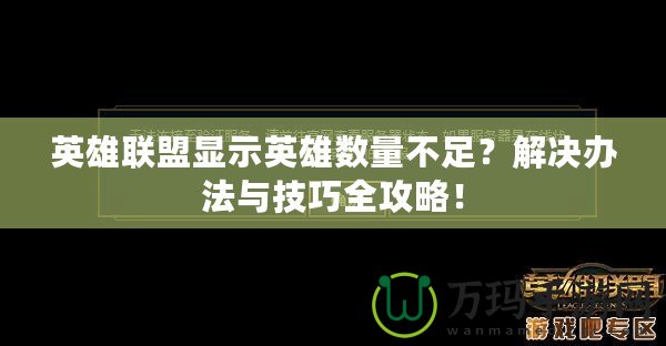 英雄聯(lián)盟顯示英雄數(shù)量不足？解決辦法與技巧全攻略！