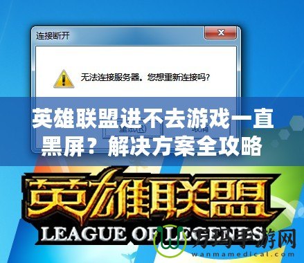 英雄聯盟進不去游戲一直黑屏？解決方案全攻略