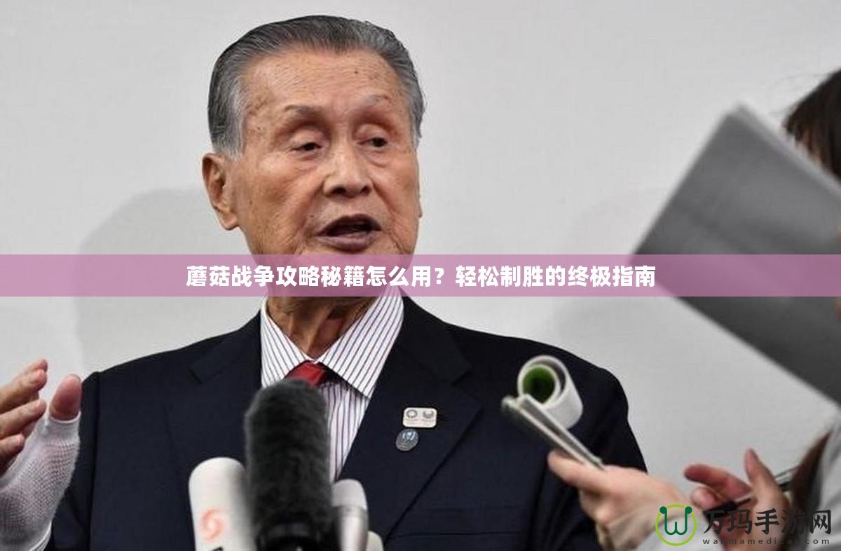 蘑菇戰(zhàn)爭(zhēng)攻略秘籍怎么用？輕松制勝的終極指南