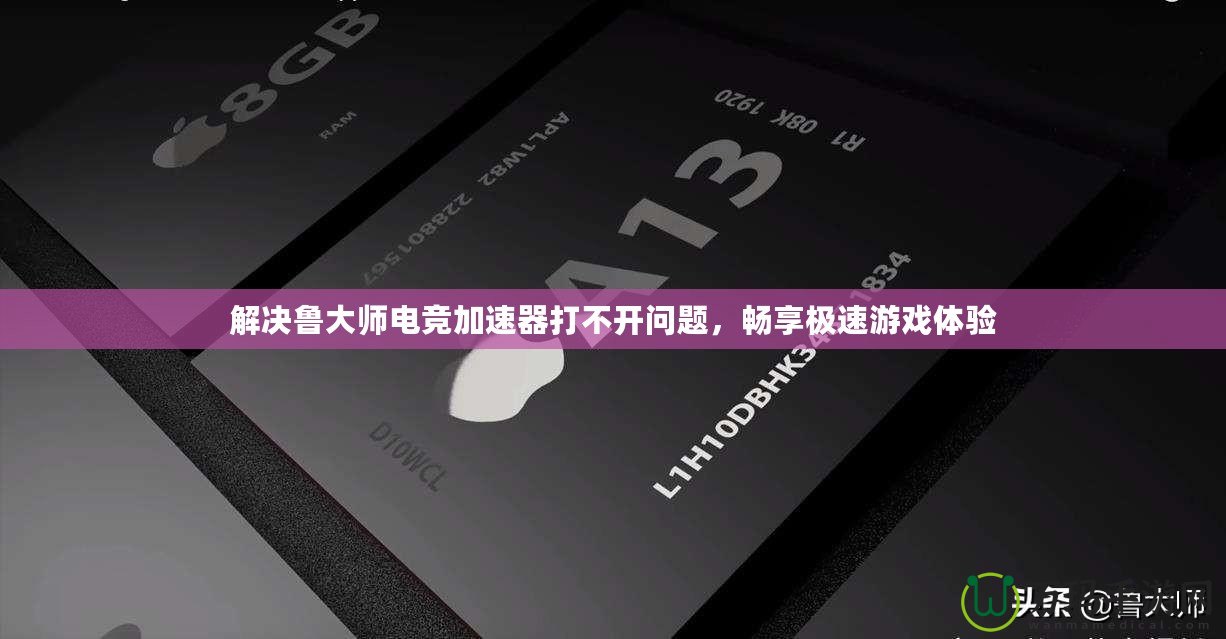 解決魯大師電競(jìng)加速器打不開(kāi)問(wèn)題，暢享極速游戲體驗(yàn)