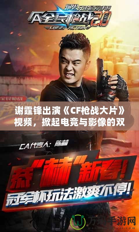 謝霆鋒出演《CF槍戰(zhàn)大片》視頻，掀起電競與影像的雙重風(fēng)暴！