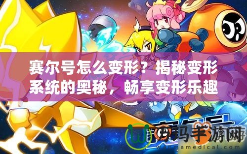 賽爾號怎么變形？揭秘變形系統的奧秘，暢享變形樂趣！