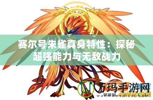 賽爾號(hào)朱雀真身特性：探秘超強(qiáng)能力與無敵戰(zhàn)力
