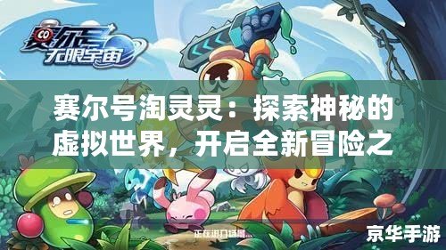 賽爾號淘靈靈：探索神秘的虛擬世界，開啟全新冒險之旅！