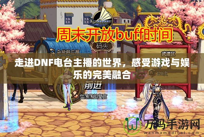 走進DNF電臺主播的世界，感受游戲與娛樂的完美融合