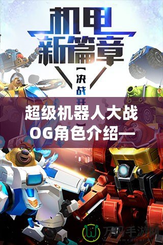 超級機器人大戰OG角色介紹——揭秘那些令人熱血沸騰的機甲英雄
