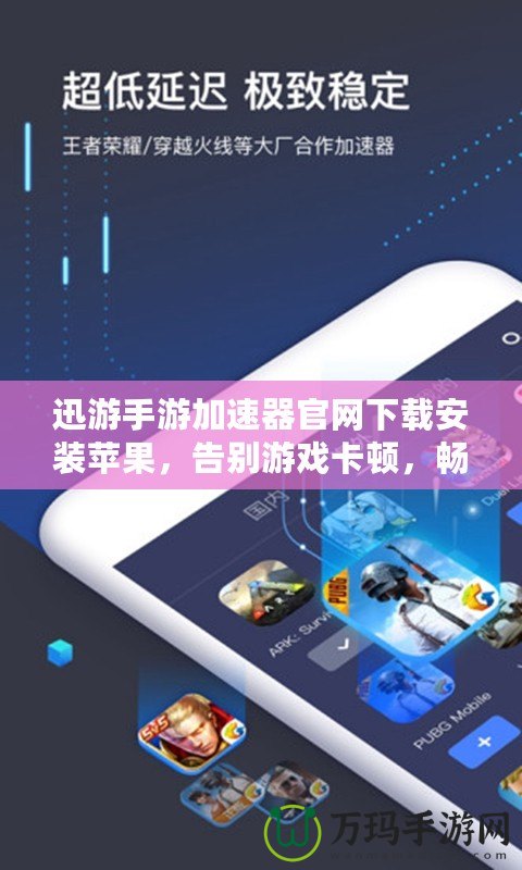 迅游手游加速器官網(wǎng)下載安裝蘋果，告別游戲卡頓，暢享極速體驗！
