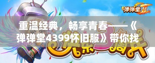 重溫經(jīng)典，暢享青春——《彈彈堂4399懷舊服》帶你找回最初的樂趣！