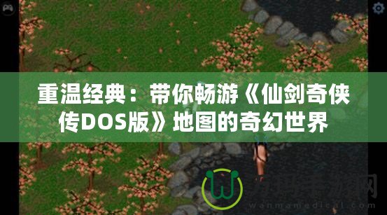 重溫經典：帶你暢游《仙劍奇俠傳DOS版》地圖的奇幻世界