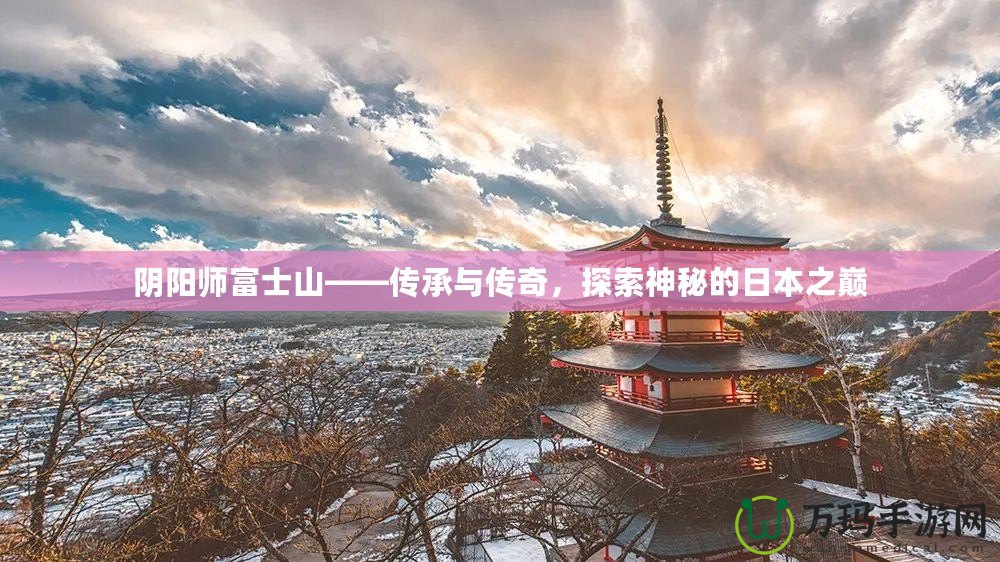 陰陽師富士山——傳承與傳奇，探索神秘的日本之巔