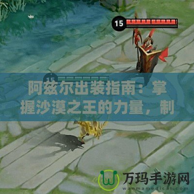 阿茲爾出裝指南：掌握沙漠之王的力量，制霸峽谷