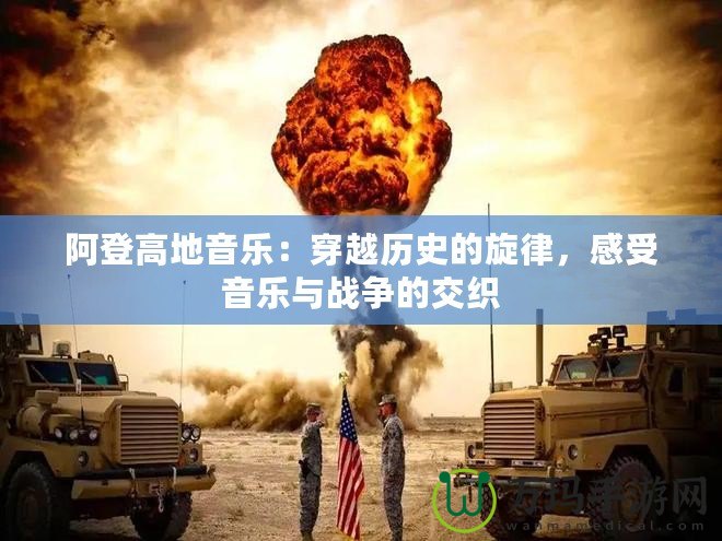 阿登高地音樂(lè)：穿越歷史的旋律，感受音樂(lè)與戰(zhàn)爭(zhēng)的交織