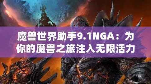 魔獸世界助手9.1NGA：為你的魔獸之旅注入無限活力！