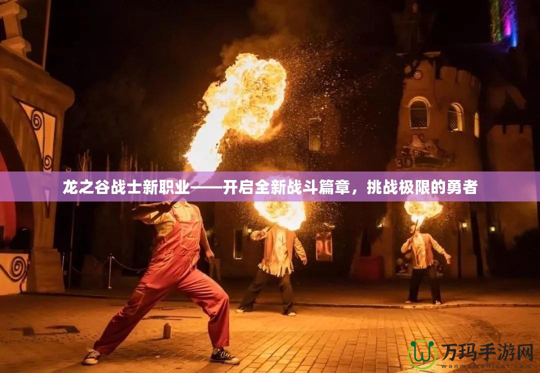 龍之谷戰士新職業——開啟全新戰斗篇章，挑戰極限的勇者