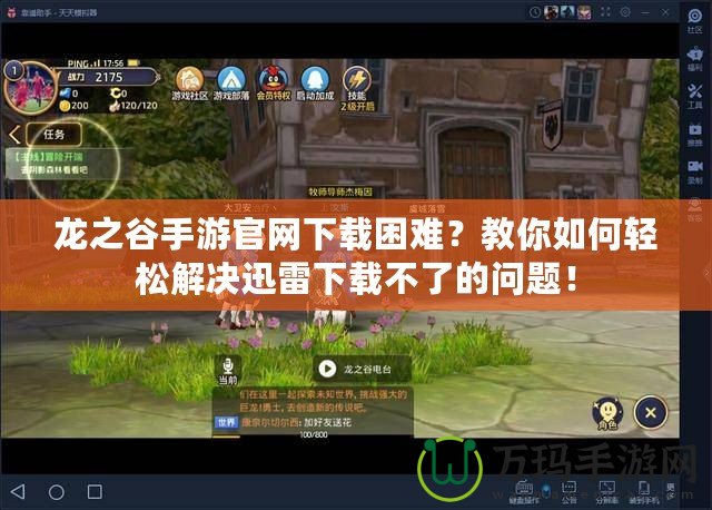 龍之谷手游官網下載困難？教你如何輕松解決迅雷下載不了的問題！