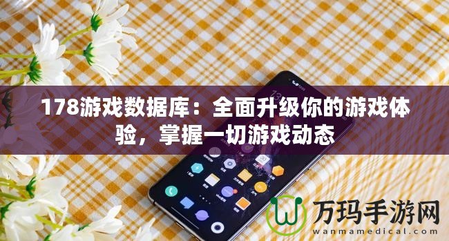 178游戲數(shù)據(jù)庫：全面升級(jí)你的游戲體驗(yàn)，掌握一切游戲動(dòng)態(tài)